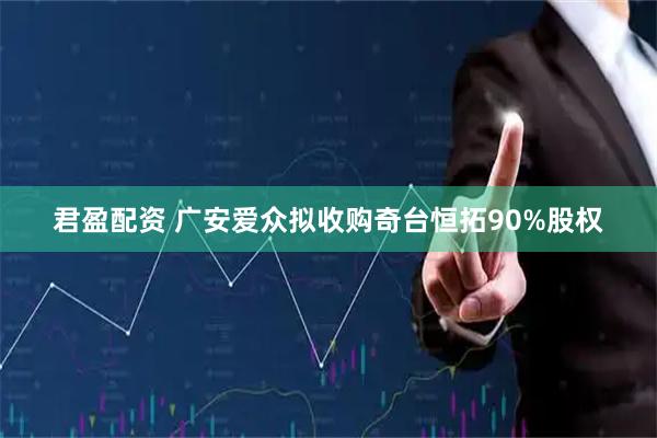 君盈配资 广安爱众拟收购奇台恒拓90%股权