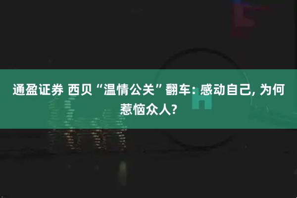 通盈证券 西贝“温情公关”翻车: 感动自己, 为何惹恼众人?