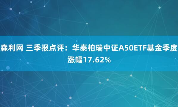 森利网 三季报点评：华泰柏瑞中证A50ETF基金季度涨幅17.62%